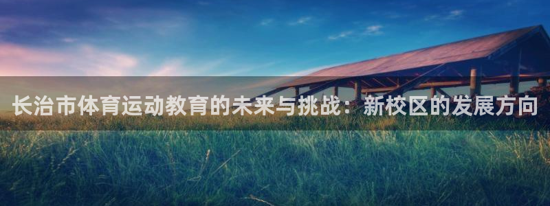 yy易游官网下载招商电话是多少啊:长治市体育运动教育的未来与