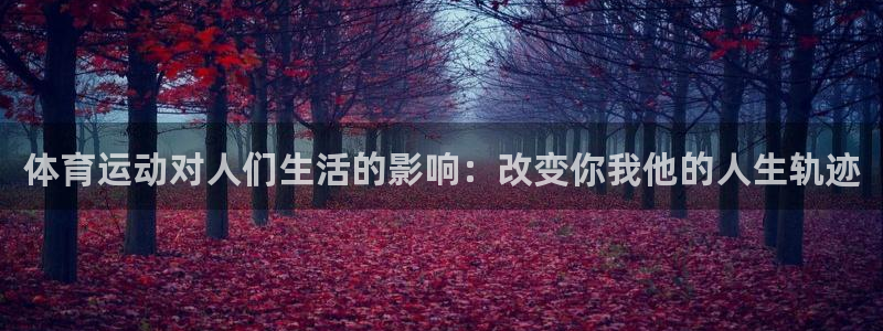 yy易游官方正版app集团简介:体育运动对人们生活的影响:改