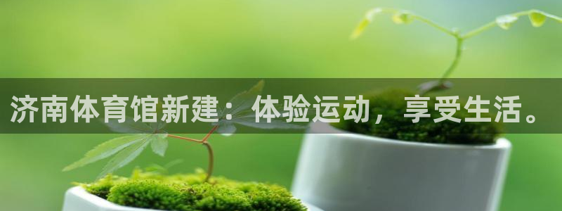 yy易游官网下载联系电话:济南体育馆新建:体验运动,享受生活